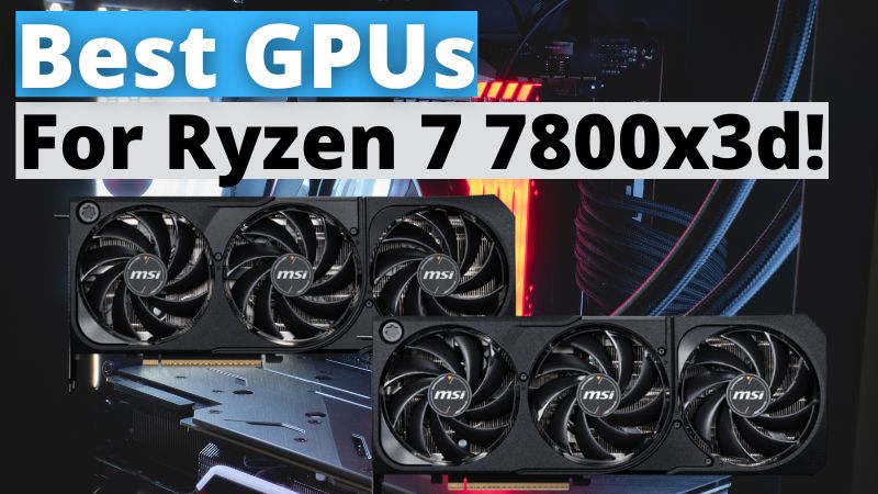 Best GPUs For Ryzen 7 7800x3d in 2025
