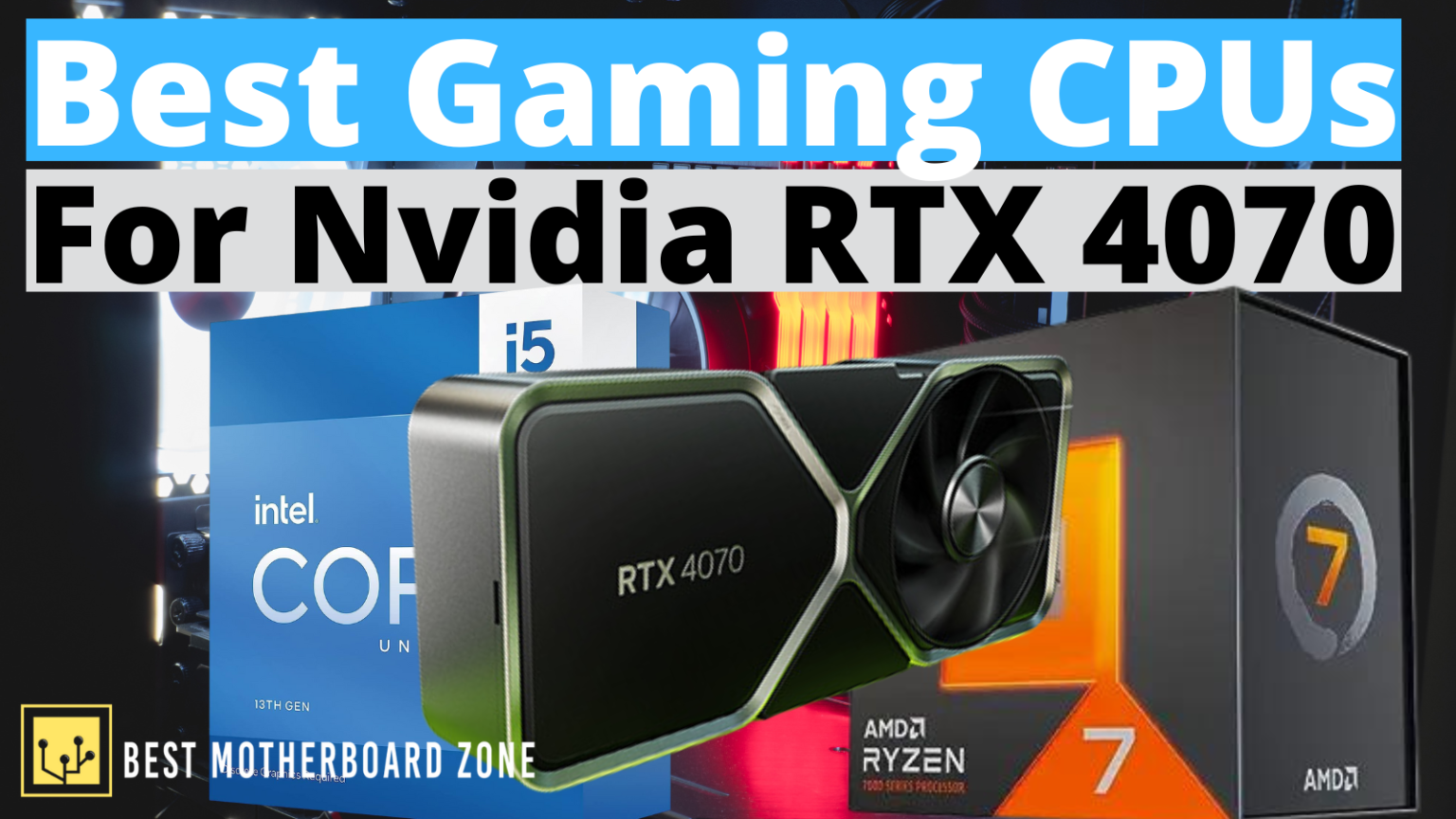 Best Gaming CPUs to Pair with RTX 4070 In 2025 - Best Motherboard Zone