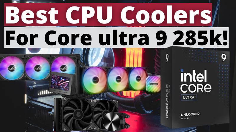 Best CPU Coolers For Intel Core ultra 9 285k