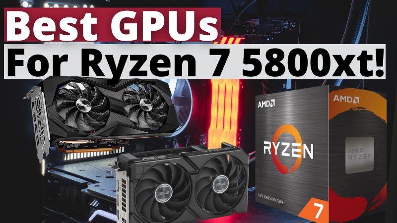 Best GPUs For 7 5800xt