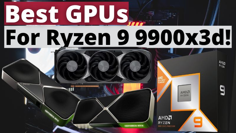 Best GPUs For Ryzen 9 9900X3D